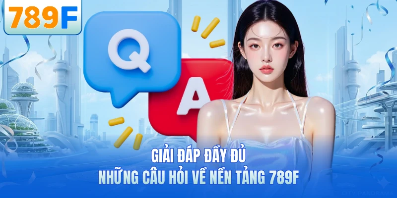 Giải đáp đầy đủ những câu hỏi về nền tảng 789F