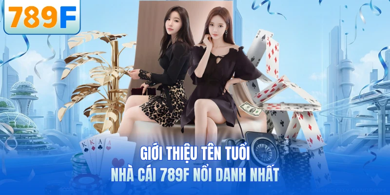 Giới thiệu tên tuổi nhà cái 789F nổi danh nhất