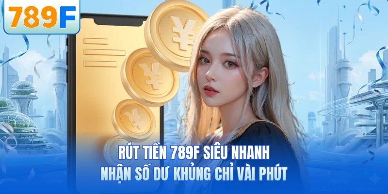 Rút Tiền 789F Siêu Nhanh - Nhận Số Dư Khủng Chỉ Vài Phút