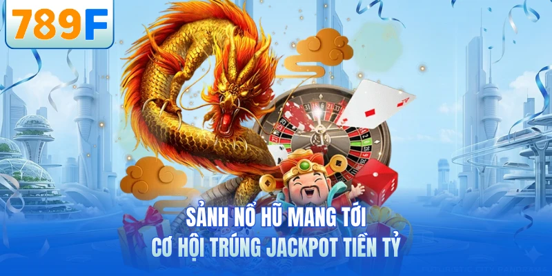 Sảnh nổ hũ mang tới cơ hội trúng Jackpot tiền tỷ